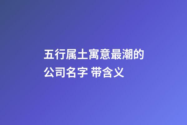 五行属土寓意最潮的公司名字 带含义-第1张-公司起名-玄机派